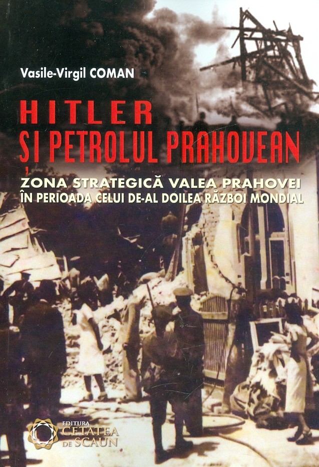 Vasile-Virgil-Coman__Hitler-si-petrolul-prahovean-Zona-strategica-Valea-Prahovei-in-perioada-celui-de-al-Doilea-Razboi-Mondial__606-537-401-0-785334358075